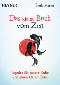 Title: Das kleine Buch vom Zen: Impulse für innere Ruhe und einen klaren Geist, Author: Émile Marini