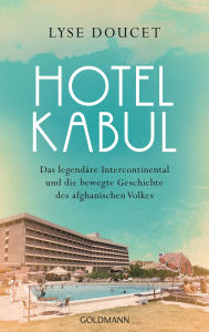 Title: Hotel Kabul: Das legendäre Intercontinental und die bewegte Geschichte des afghanischen Volkes, Author: Lyse Doucet