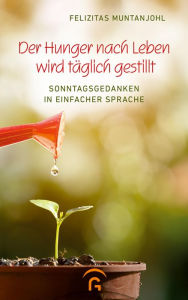 Title: Der Hunger nach Leben wird täglich gestillt: Sonntagsgedanken in einfacher Sprache, Author: Felizitas Muntanjohl