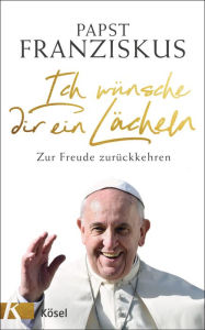 Title: Ich wünsche dir ein Lächeln: Zur Freude zurückkehren, Author: Papst Franziskus