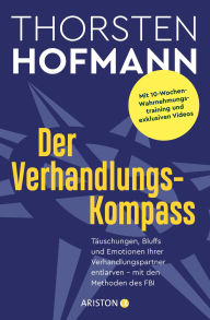 Title: Der Verhandlungskompass: Täuschungen, Bluffs und Emotionen Ihrer Verhandlungspartner entlarven - mit den Methoden des FBI - Mit 10-Wochen-Wahrnehmungstraining und exklusiven Videos, Author: Thorsten Hofmann