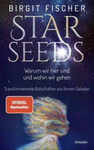 Title: Starseeds: Warum wir hier sind und wohin wir gehen. Transformierende Botschaften aus fernen Galaxien, Author: Birgit Fischer