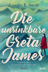 Title: Die unsinkbare Greta James: Roman - Eine Reise nach Alaska, die Vater und Tochter verbindet, Author: Jennifer E. Smith
