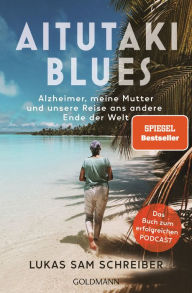 Title: Aitutaki-Blues: Alzheimer, meine Mutter und unsere Reise ans andere Ende der Welt - Das Buch zum erfolgreichen Podcast, Author: Lukas Sam Schreiber