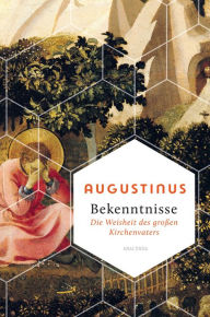 Title: Bekenntnisse - Die Weisheit des großen Kirchenvaters, Author: Augustinus