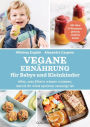Vegane Ernährung für Babys und Kleinkinder: Alles, was Eltern wissen müssen, damit ihr Kind optimal versorgt ist - Mit über 50 Rezepten - gesund, einfach, lecker