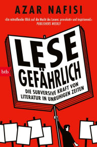 Title: Lese gefährlich: Die subversive Kraft von Literatur in unruhigen Zeiten, Author: Azar Nafisi