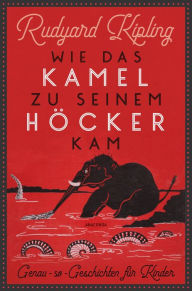 Title: Wie das Kamel zu seinem Höcker kam. Genau-so-Geschichten für Kinder: Mit den 57 Original-Illustrationen des Autors, Author: Rudyard Kipling