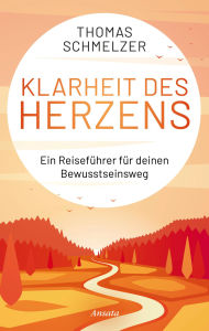 Title: Klarheit des Herzens: Ein Reiseführer für deinen Bewusstseinsweg, Author: Thomas Schmelzer