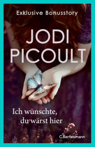 Title: Ich wünschte, du wärst hier. Exklusive Bonusstory: Kostenloses E-Only, Author: Jodi Picoult