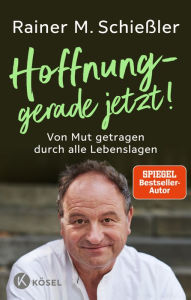 Title: Hoffnung - gerade jetzt!: Von Mut getragen durch alle Lebenslagen, Author: Rainer M. Schießler