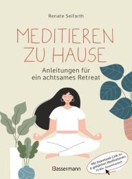 Title: Meditieren zu Hause - Anleitungen für ein achtsames Retreat -: Mit Download-Link zu geführten Meditationen (70 Minuten). Anleitung mit Schwerpunkt auf Vipassana und Metta-Meditation, Author: Renate Seifarth