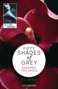 Title: Fifty Shades of Grey - Geheimes Verlangen: Roman - Von der Autorin überarbeitete Fassung mit neuem Vorwort, Author: E L James