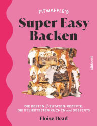 Title: Super Easy Backen: Fitwaffles beste 3-Zutaten-Rezepte, beliebteste Kuchen und Desserts, Author: Eloise Head