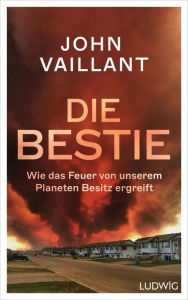 Title: Die Bestie: Wie das Feuer von unserem Planeten Besitz ergreift - Sachbuch-Bestenliste #2 (DLF Kultur / ZDF / DIE ZEIT), Author: John Vaillant