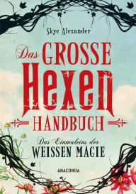 Title: Das große Hexen-Handbuch der weißen Magie.: Für innere Kraft, spirituelle Entwicklung und Selbstverwirklichung. Alltagszauber, Pflanzenmagie, Amulette, Heilsteine, Kristalle uvm, Author: Skye Alexander