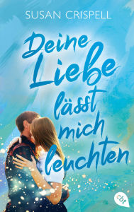 Title: Deine Liebe lässt mich leuchten: Eine berührende Fake-Dating-Liebesgeschichte über ein Mädchen, das die Liebe sehen kann, Author: Susan Crispell