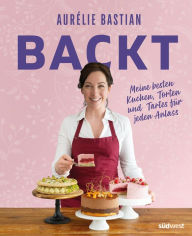 Title: Aurélie Bastian backt: Meine besten Kuchen, Torten und Tartes für jeden Anlass, Author: Aurélie Bastian
