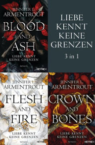Title: Liebe kennt keine Grenzen 1-3: Blood & Ash / Flesh & Fire / Crown & Bones: (3in1-Bundle): Drei Romane in einem Band, Author: Jennifer L. Armentrout