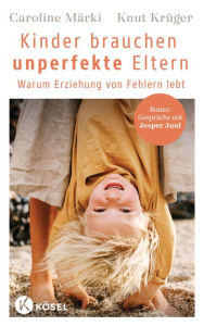 Title: Kinder brauchen unperfekte Eltern: Warum Erziehung von Fehlern lebt - Bonus: Gespräche mit Jesper Juul, Author: Caroline Märki