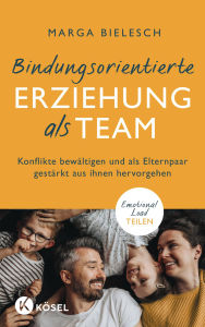 Title: Bindungsorientierte Erziehung als Team: Gemeinsam Konflikte bewältigen und als Elternpaar gestärkt aus ihnen hervorgehen - Emotional Load teilen, Author: Marga Bielesch