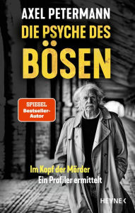 Title: Die Psyche des Bösen: Im Kopf der Mörder - ein Profiler ermittelt, Author: Axel Petermann