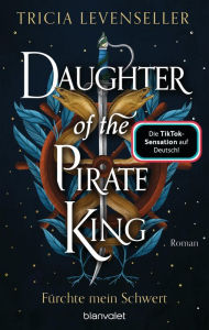 Title: Daughter of the Pirate King - Fürchte mein Schwert: Roman - Süchtig machende Romantasy auf hoher See von der US-Bestsellerautorin und TikTok-Sensation, Author: Tricia Levenseller