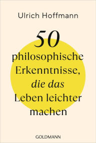 Title: 50 philosophische Erkenntnisse, die das Leben leichter machen, Author: Ulrich Hoffmann