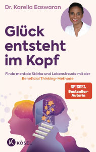 Title: Glück entsteht im Kopf: Finde mentale Stärke und Lebensfreude mit der Beneficial Thinking Methode - Spiegel Bestseller Autorin, Author: Karella Easwaran