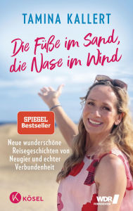 Title: Die Füße im Sand, die Nase im Wind: Neue wunderschöne Reisegeschichten von Neugier und echter Verbundenheit SPIEGEL-Bestseller, Author: Tamina Kallert