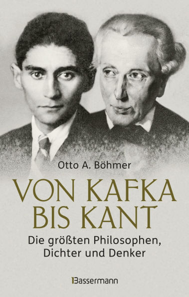 Von Kafka bis Kant. Die größten Philosophen, Dichter und Denker: Von der Eingebung zum Werk - Eine unterhaltsame Reise durch die Geistesgeschichte