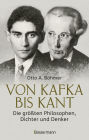 Von Kafka bis Kant. Die größten Philosophen, Dichter und Denker: Von der Eingebung zum Werk - Eine unterhaltsame Reise durch die Geistesgeschichte