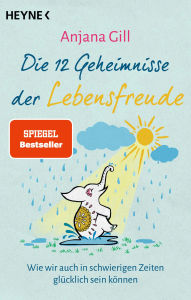 Title: Die 12 Geheimnisse der Lebensfreude: Wie wir auch in schwierigen Zeiten glücklich sein können - SPIEGEL-Bestseller, Author: Anjana Gill