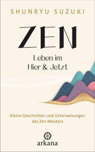 Title: Zen - Leben im Hier & Jetzt: Kleine Geschichten und Unterweisungen des Zen-Meisters - Von dem Autor des Klassikers Zen-Geist - Anfänger-Geist, Author: Shunryu Suzuki