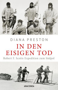 Title: In den eisigen Tod. Robert F. Scotts Expedition zum Südpol: Aktualisierte Sonderausgabe mit zahlreichen Tagebuchauszügen, Author: Diana Preston