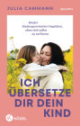 Ich übersetze dir dein Kind: Kinder bindungsorientiert begleiten, ohne sich selbst zu verlieren - Für Eltern von Kindern in der Autonomiephase (ca. 1-7 Jahre)