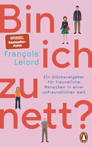 Title: Bin ich zu nett?: Ein Glücksratgeber für freundliche Menschen in einer unfreundlichen Welt - Mit vielen konkreten Verhaltenstipps und Selbsttests, Author: François Lelord