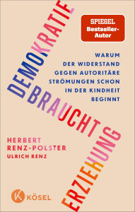Title: Demokratie braucht Erziehung: Warum der Widerstand gegen autoritäre Strömungen schon in der Kindheit beginnt, Author: Herbert Renz-Polster