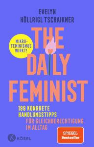 Title: The Daily Feminist: 199 konkrete Handlungstipps für Gleichberechtigung im Alltag - Mikrofeminismus wirkt! - Der SPIEGEL Bestseller vom beliebten Instagram-Account @little.paper.plane, Author: Evelyn Höllrigl Tschaikner
