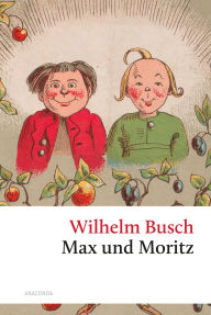 Title: Max und Moritz: Ungekürzte Originalausgabe, Author: Wilhelm Busch