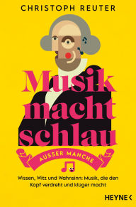 Title: Musik macht schlau - außer manche: Wissen, Witz und Wahnsinn: Musik, die den Kopf verdreht und klüger macht -, Author: Christoph Reuter