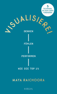 Title: Visualisiere!: Denken, fühlen, performen wie die Top 1%. 5 Techniken, die dein Leben verändern, Author: Maya Raichoora