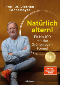 Title: Natürlich altern!: Fit bis 100 mit der Grönemeyer-Formel - Longevity aus der Sicht des bekannten Mediziners und Spiegel-Bestsellerautors, Author: Dietrich Grönemeyer