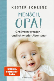 Title: Mensch, Opa!: Großvater werden - endlich wieder Abenteuer - Humorvolle Erkenntnisse des frischgebackenen Großvaters und SPIEGEL-Bestsellerautors von Mensch, Papa!, Author: Kester Schlenz