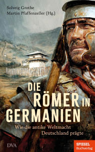 Title: Die Römer in Germanien: Wie die antike Weltmacht Deutschland prägte - Ein SPIEGEL-Buch - Mit zahlreichen Abbildungen, Author: Solveig Grothe