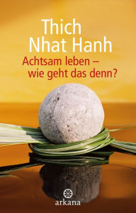 Title: Achtsam leben - wie geht das denn?, Author: Thich Nhat Hanh