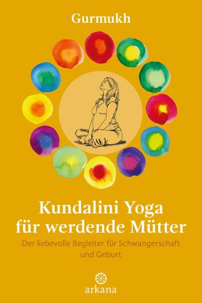 Kundalini Yoga für werdende Mütter: Der liebevolle Begleiter für Schwangerschaft und Geburt