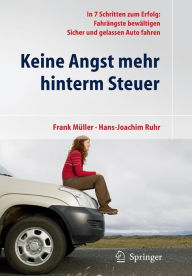 Keine Angst mehr hinterm Steuer: In 7 Schritten zum Erfolg: Fahrängste bewältigen, sicher und gelassen Auto fahren