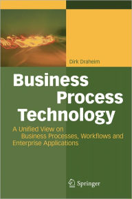 Title: Business Process Technology: A Unified View on Business Processes, Workflows and Enterprise Applications / Edition 1, Author: Dirk Draheim