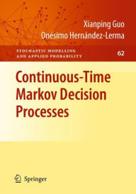 Title: Continuous-Time Markov Decision Processes: Theory and Applications / Edition 1, Author: Xianping Guo